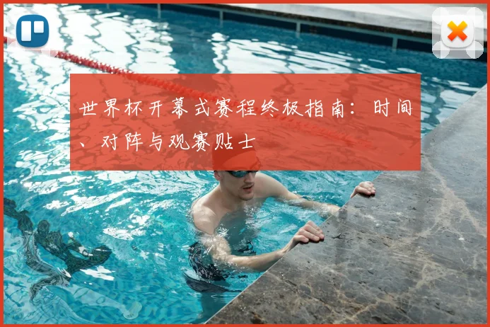 世界杯开幕式赛程终极指南:时间、对阵与观赛贴士