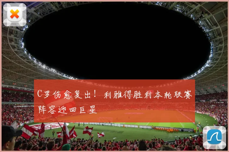 C罗伤愈复出！利雅得胜利本轮联赛阵容迎回巨星
