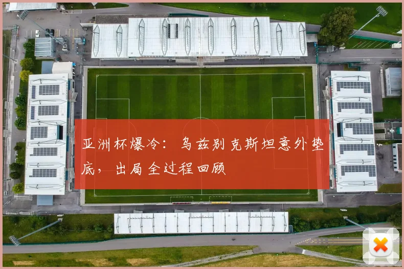 亚洲杯爆冷：乌兹别克斯坦意外垫底，出局全过程回顾