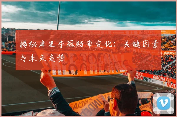 揭秘库里夺冠赔率变化:关键因素与未来走势