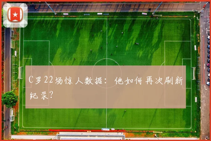 C罗22场惊人数据:他如何再次刷新纪录?