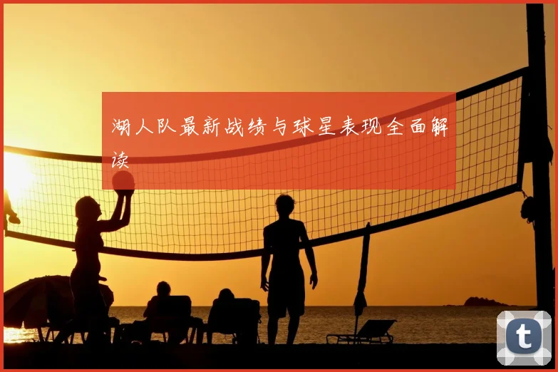 湖人队最新战绩与球星表现全面解读