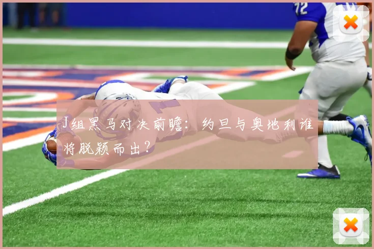 J组黑马对决前瞻：约旦与奥地利谁将脱颖而出？