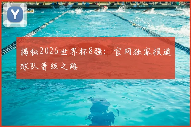 揭秘2026世界杯8强：官网独家报道球队晋级之路