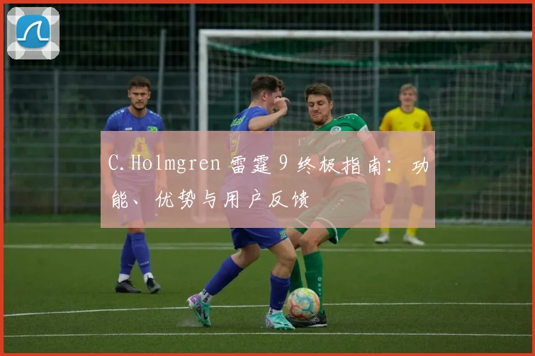 C.Holmgren 雷霆 9 终极指南：功能、优势与用户反馈