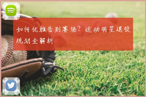 如何优雅告别赛场?运动明星退役规划全解析