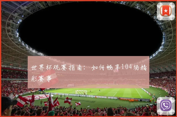 世界杯观赛指南:如何畅享104场精彩赛事