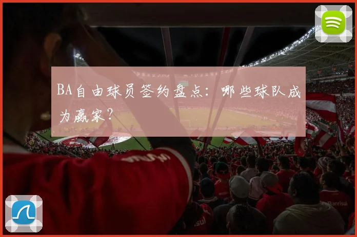 BA自由球员签约盘点:哪些球队成为赢家?