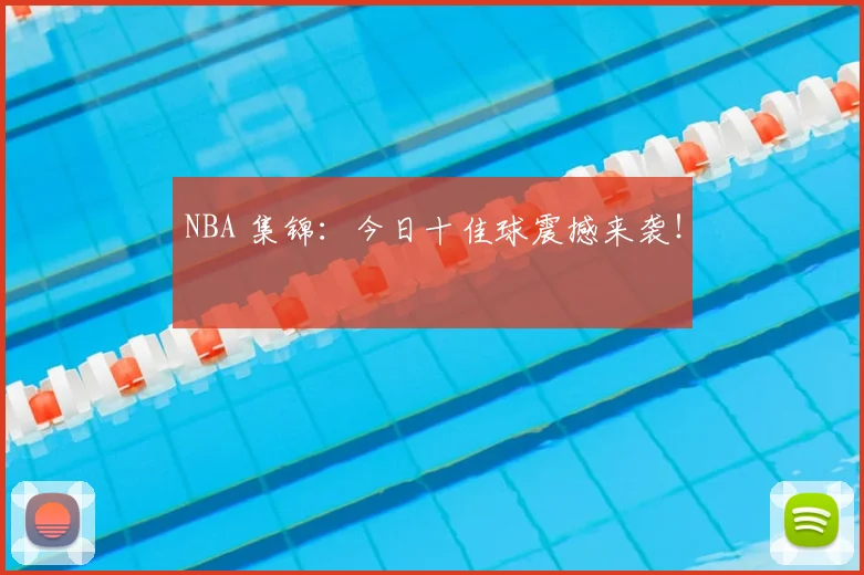 NBA 集锦：今日十佳球震撼来袭！