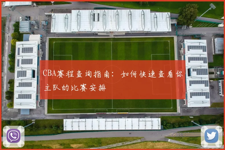 CBA赛程查询指南：如何快速查看你主队的比赛安排