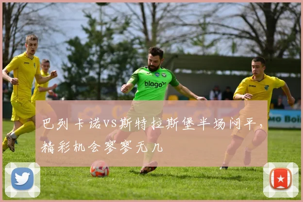 巴列卡诺vs斯特拉斯堡半场闷平，精彩机会寥寥无几