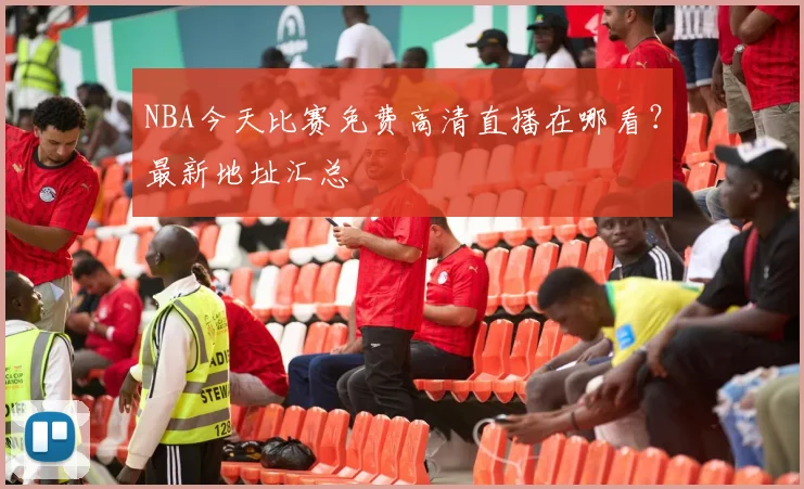 NBA今天比赛免费高清直播在哪看?最新地址汇总