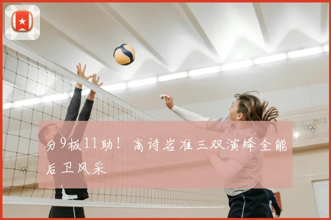 分9板11助!高诗岩准三双演绎全能后卫风采