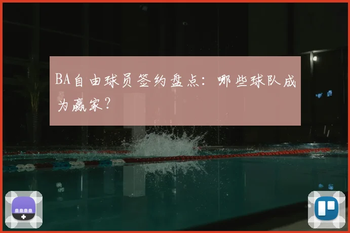 BA自由球员签约盘点:哪些球队成为赢家?
