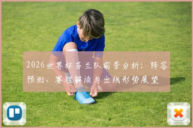 2026世界杯芬兰队前景分析：阵容预测、赛程解读与出线形势展望
