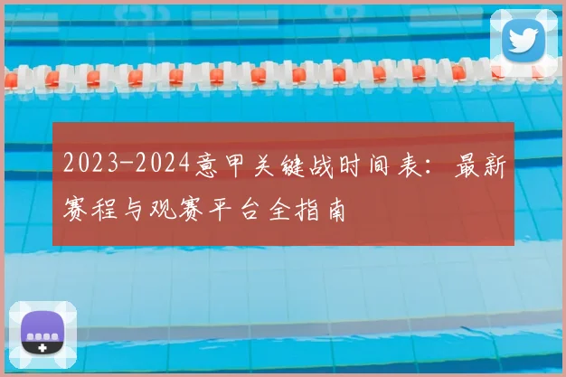 2023-2024意甲关键战时间表：最新赛程与观赛平台全指南