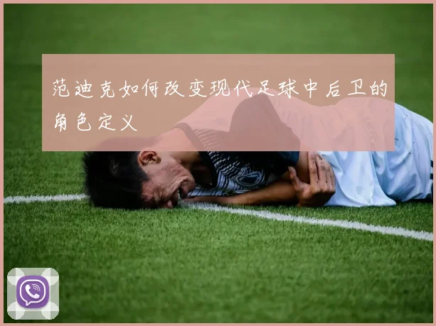 范迪克如何改变现代足球中后卫的角色定义