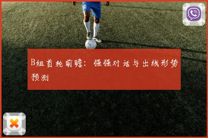 B组首轮前瞻:强强对话与出线形势预测